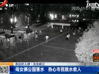 【身边好人榜】吉安峡江：母女俩公园落水 热心市民跳水救人