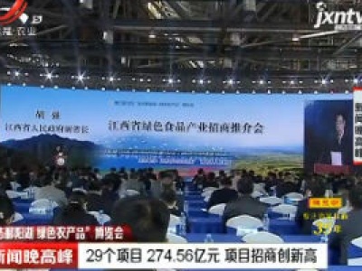 【“生态鄱阳湖 绿色农产品”博览会】江西：29个项目274.56亿元 项目招商创新高