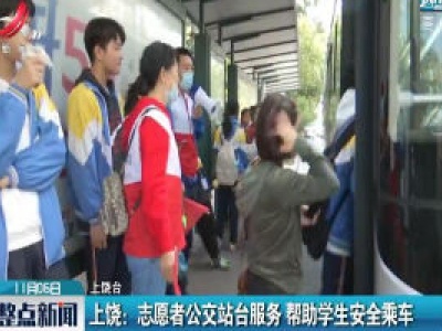 上饶：志愿者公交站台服务 帮助学生安全乘车