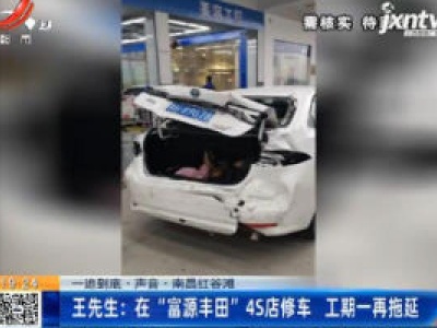 【一追到底·声音】南昌红谷滩·王先生：在“富源丰田”4S店修车 工期一再拖延