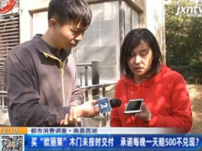 【都市消费调查】南昌西湖：买“欧丽莱”木门未按时交付 承诺每晚一天赔500不兑现？