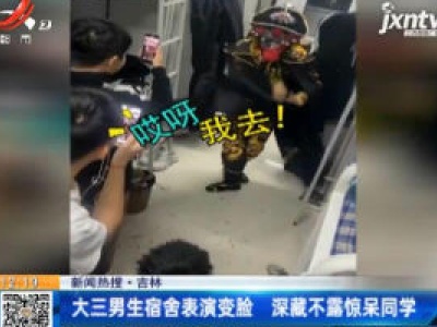 吉林：大三男生宿舍表演变脸 深藏不露惊呆同学