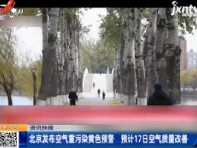 北京发布空气重污染黄色预警 预计17日空气质量改善