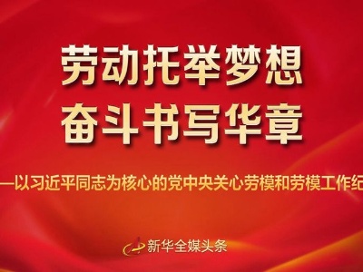 劳动托举梦想，奋斗书写华章——以习近平同志为核心的党中央关心劳模和劳模工作纪实