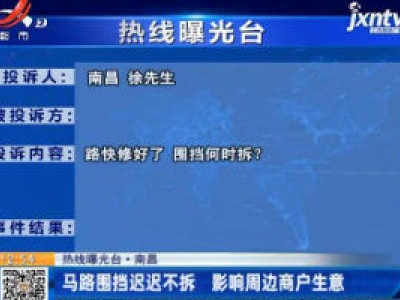 【热线曝光台】南昌：马路围挡迟迟不拆 影响周边商户生意