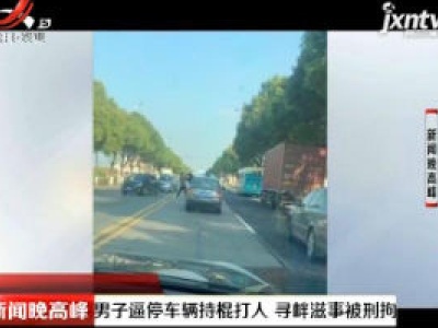 江苏：男子逼停车辆持棍打人 寻衅滋事被刑拘