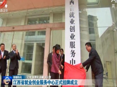 江西省就业创业服务中心正式挂牌成立