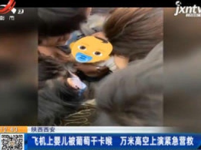 陕西西安：飞机上婴儿被葡萄干卡喉 万米高空上演紧急营救