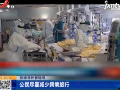 国家移民管理局：公民尽量减少跨境旅行