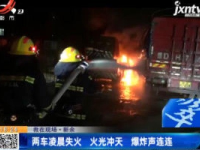 【救在现场】新余：两车凌晨失火 火光冲天 爆炸声连连