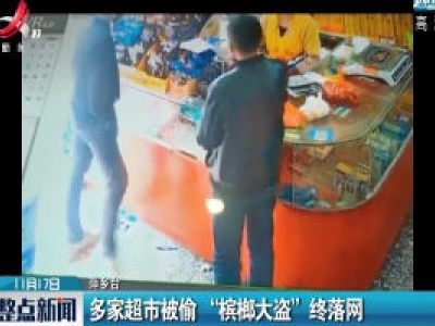 萍乡：多家超市被偷 “槟榔大盗”终落网