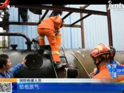 【救在现场】宜春上高：工人晕倒在油罐内 消防员上演生死营救