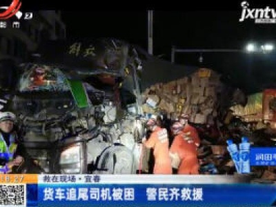 【救在现场】宜春：货车追尾司机被困 警民齐救援