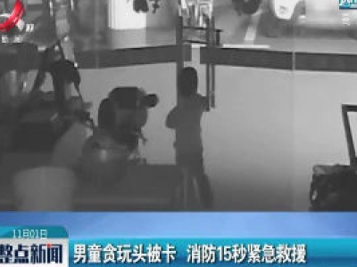 上海：男童贪玩头被卡 消防15秒紧急救援