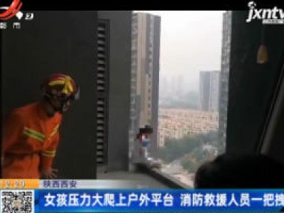 陕西西安：女孩压力大爬上户外平台 消防救援人员一把拽回