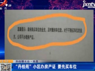 【热线曝光台】南昌：“丹桂苑”小区办房产证 要先买车位