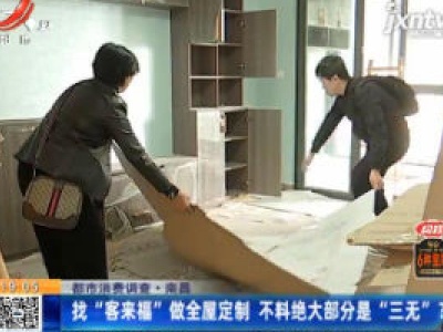 【都市消费调查】南昌：找“客来福”做全屋定制 不料绝大部分是“三无”？