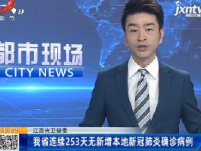 江西省卫健委：我省连续253天无新增本地新冠肺炎确诊病例