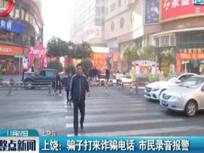 上饶：骗子打来诈骗电话 市民录音报警