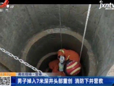 【救在现场】宜春：男子掉入7米深井头部重创 消防下井营救