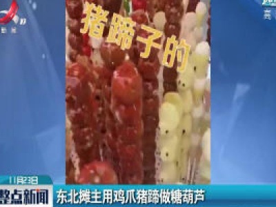 黑龙江：东北摊主用鸡爪猪蹄做糖葫芦