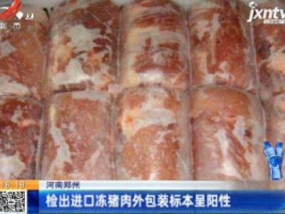 河南郑州：检出进口冻猪肉外包装标本呈阳性