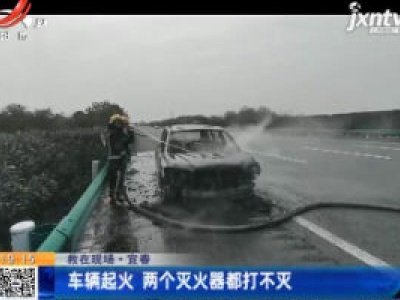【救在现场】宜春：车辆起火 两个灭火器都打不灭