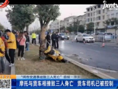 【“闹市交通事故致三人死亡”后续】萍乡：摩托与货车相撞致三人身亡 货车司机已被控制
