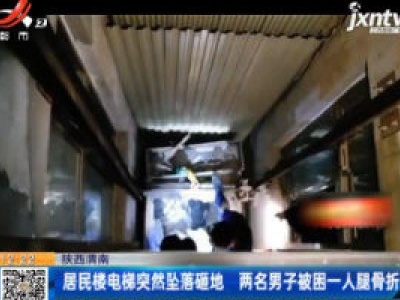 陕西渭南：居民楼电梯突然坠落砸地 两名男子被困一人腿骨折