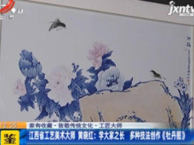 【家有收藏·致敬传统文化·工匠大师】江西省工艺美术大师 黄晓红：学大家之长 多种技法创作《牡丹图》