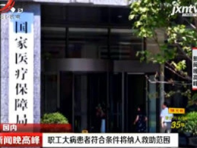 职工大病患者符合条件将纳入救助范围