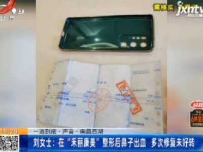【一追到底·声音】南昌西湖·刘女士：在“禾丽康美”整形后鼻子出血 多次修复未好转
