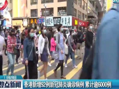 香港新增92例新冠肺炎确诊病例 累计逾6000例