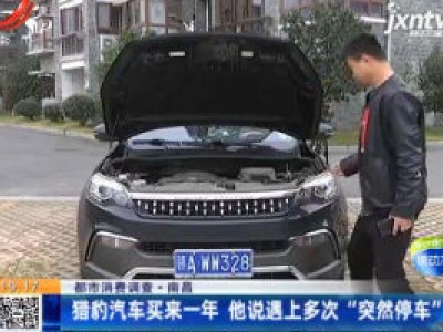 【都市消费调查】南昌：猎豹汽车买来一年 他说遇上多次“突然停车”