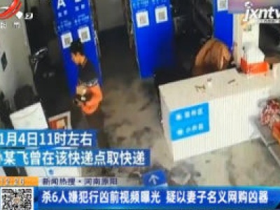 【新闻热搜】河南原阳：杀6人嫌犯行凶前视频曝光 疑以妻子名义网购凶器