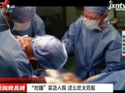 黑龙江：“吃播”紧急入院 这么吃太危险