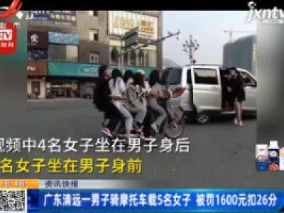 广东清远一男子骑摩托车载5名女子 被罚1600元扣26分