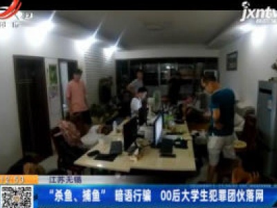 江苏无锡：“杀鱼、捕鱼”暗语行骗 00后大学生犯罪团伙落网