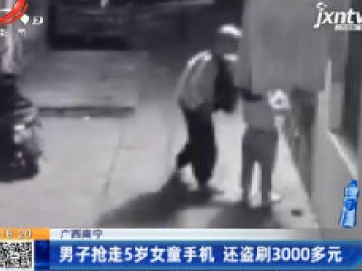 广西南宁：男子抢走5岁女童手机 还盗刷3000多元