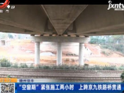 赣州信丰：“空窗期”紧张施工两小时 上跨京九铁路桥贯通