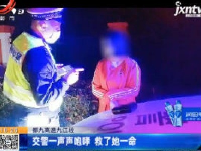 都九高速九江段：交警一声声咆哮 救了她一命