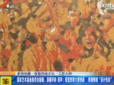【家有收藏·致敬传统文化·工匠大师】国家艺术基金委员会版画、漆画评委 龚声：视觉效果大胆创新 根据情绪“设计色彩”