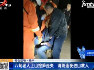 【救在现场】赣州：八旬老人上山挖笋走失 消防连夜进山救人