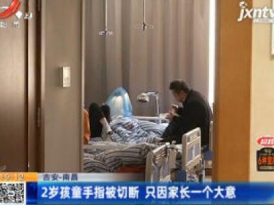 【吉安-南昌】2岁孩童手指被切断 只因家长一个大意