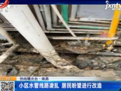 【热线曝光台】南昌：小区水管线路凌乱 居民盼望进行改造