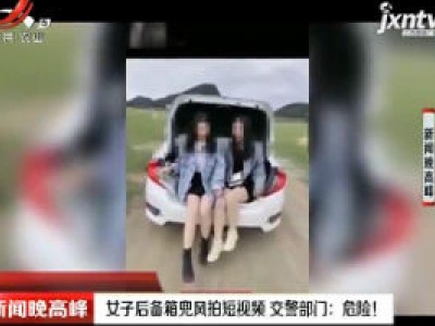 广西贺州：女子后备箱兜风拍短视频 交警部门：危险！
