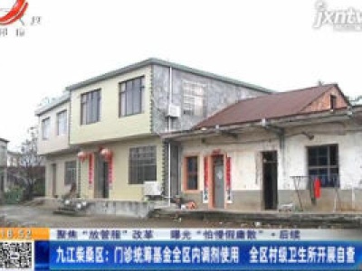 【聚焦“放管服”改革 曝光“怕慢假庸散”·后续】九江柴桑区：门诊统筹基金全区内调剂使用 全区村级卫生所开展自查