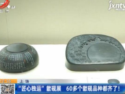 上饶：“匠心独运”歙砚展 60多个歙砚品种都齐了！