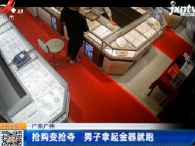 广东广州：抢购变抢夺 男子拿起金器就跑