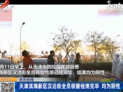 天津滨海新区汉沽街全员核酸检测完毕 均为阴性